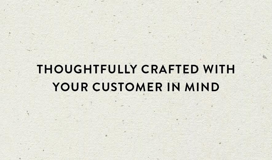 Thoughtfully crafted with your customer in mind.